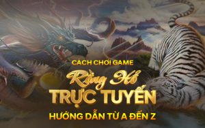 Cach choi game Rong Ho truc tuyen Huong dan tu A den Z